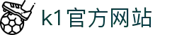 K1体育(中国区)官方网站-十年品牌 值得信赖